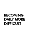 becoming daily more difficult
